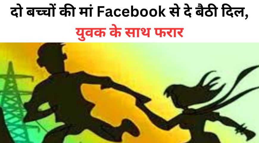 दो बच्चों की मां Facebook से दे बैठी दिल, प्यार चढ़ा परवान तो युवक के साथ हुई फरार, पति ने SSP से लगाई गुहार