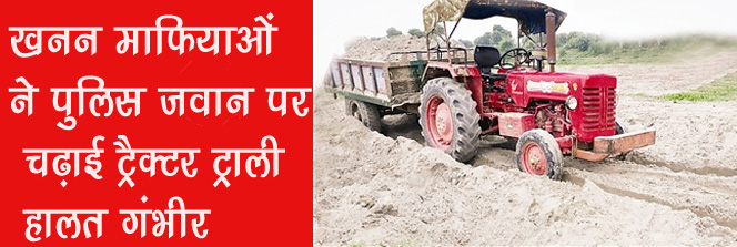उत्तराखंड में अपराधियों के हौसले बुलंद  अवैध खनन रोक रहे सिपाही पर चढ़ा दिया ट्रैक्टर