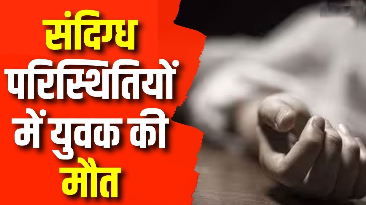 संदिग्ध परिस्थितियों में युवक की मौत
